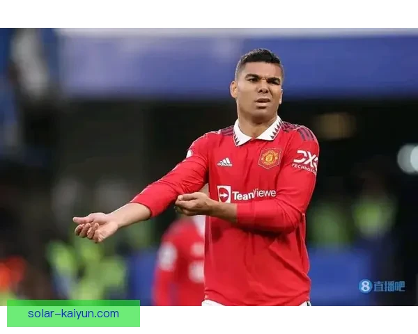 卡塞米罗防守风格分析：表现稳健的中场屏障与比赛影响力